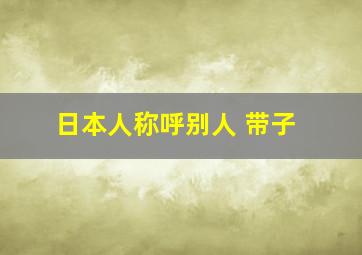 日本人称呼别人 带子